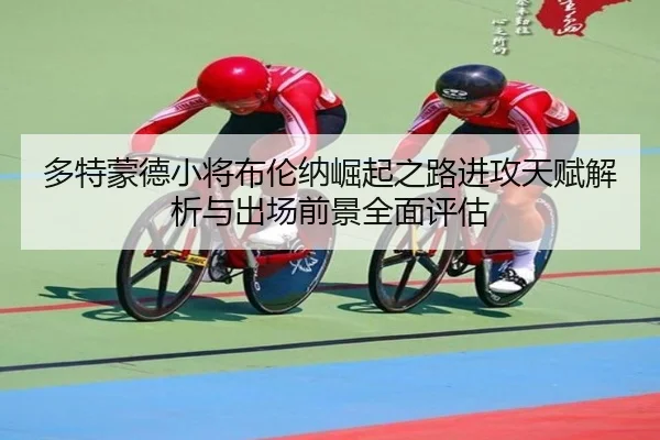 多特蒙德小将布伦纳崛起之路进攻天赋解析与出场前景全面评估