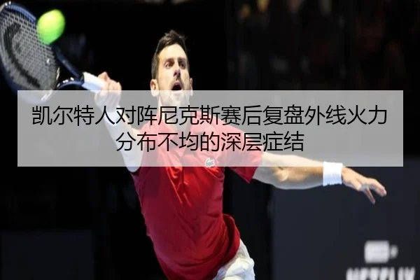 凯尔特人对阵尼克斯赛后复盘外线火力分布不均的深层症结