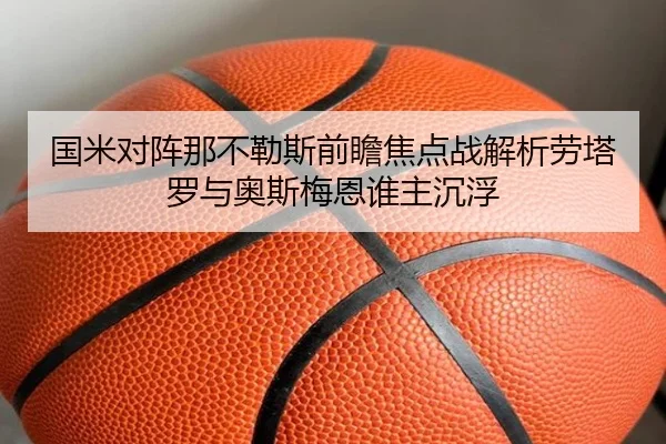 国米对阵那不勒斯前瞻焦点战解析劳塔罗与奥斯梅恩谁主沉浮