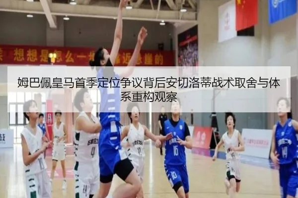 姆巴佩皇马首季定位争议背后安切洛蒂战术取舍与体系重构观察