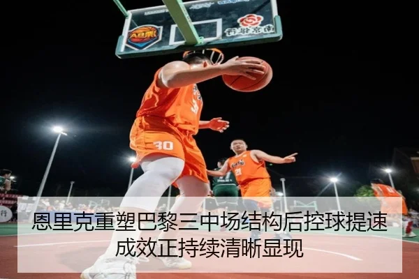 恩里克重塑巴黎三中场结构后控球提速成效正持续清晰显现