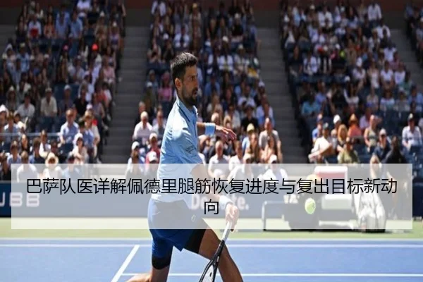 巴萨队医详解佩德里腿筋恢复进度与复出目标新动向