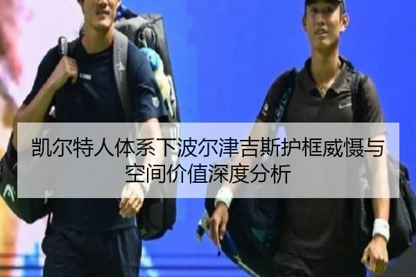 凯尔特人体系下波尔津吉斯护框威慑与空间价值深度分析