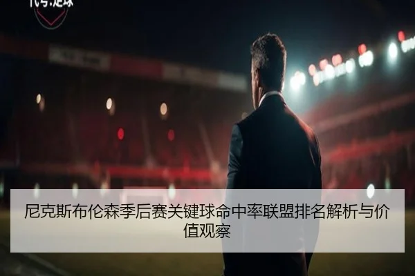 尼克斯布伦森季后赛关键球命中率联盟排名解析与价值观察