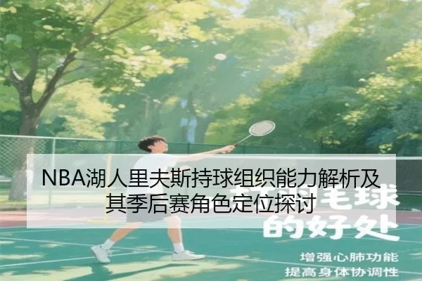 NBA湖人里夫斯持球组织能力解析及其季后赛角色定位探讨