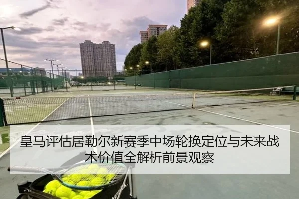 皇马评估居勒尔新赛季中场轮换定位与未来战术价值全解析前景观察