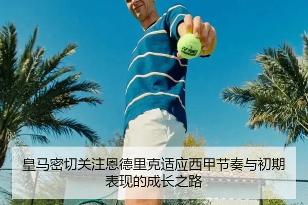 皇马密切关注恩德里克适应西甲节奏与初期表现的成长之路