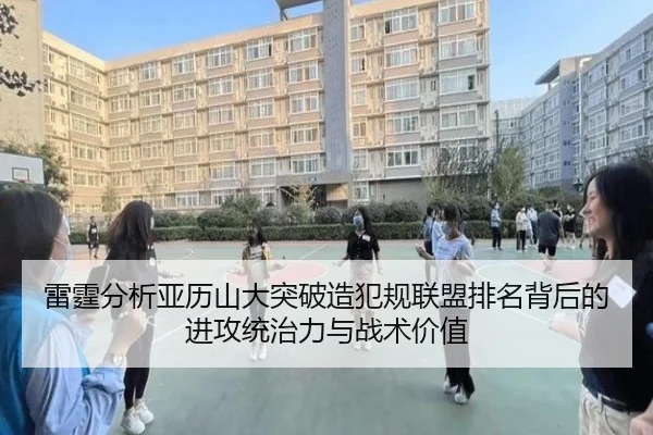 雷霆分析亚历山大突破造犯规联盟排名背后的进攻统治力与战术价值