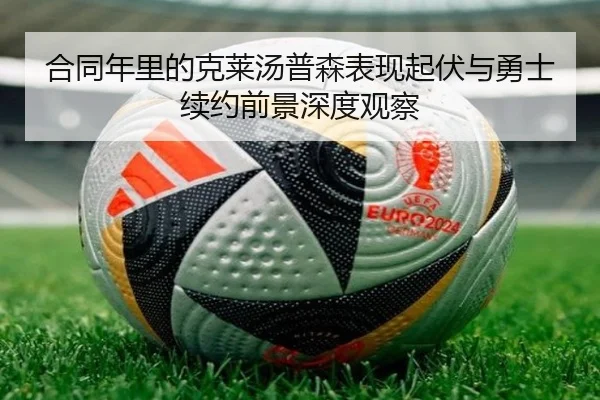 合同年里的克莱汤普森表现起伏与勇士续约前景深度观察